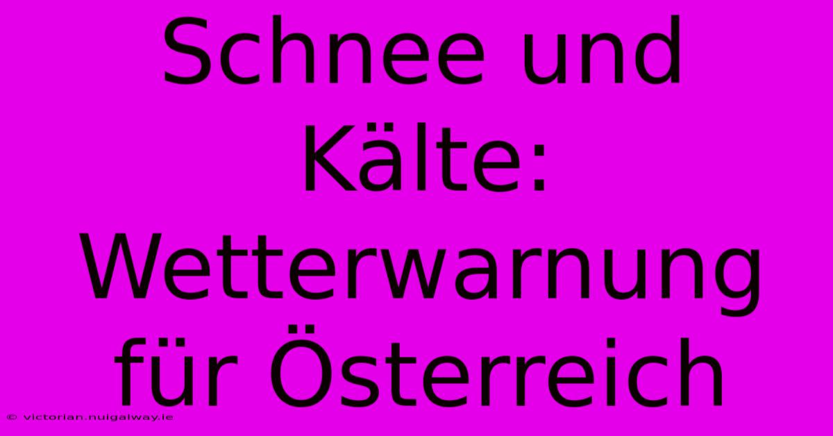 Schnee Und Kälte: Wetterwarnung Für Österreich