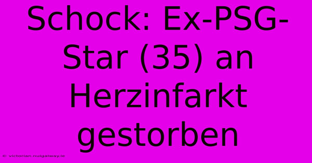 Schock: Ex-PSG-Star (35) An Herzinfarkt Gestorben