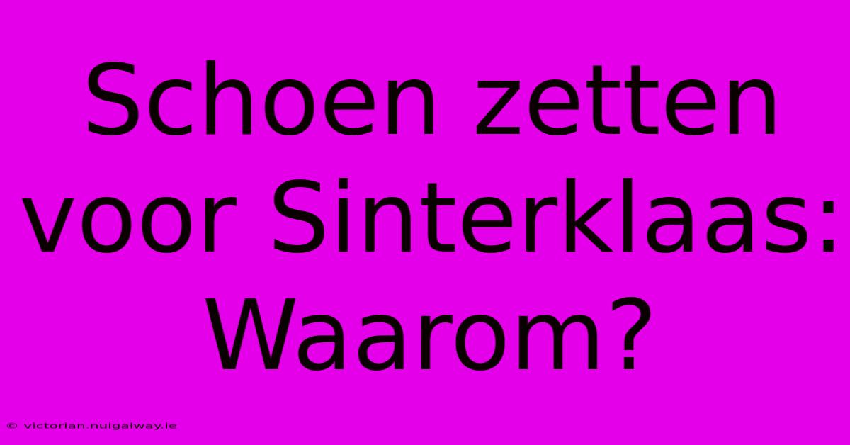 Schoen Zetten Voor Sinterklaas: Waarom?