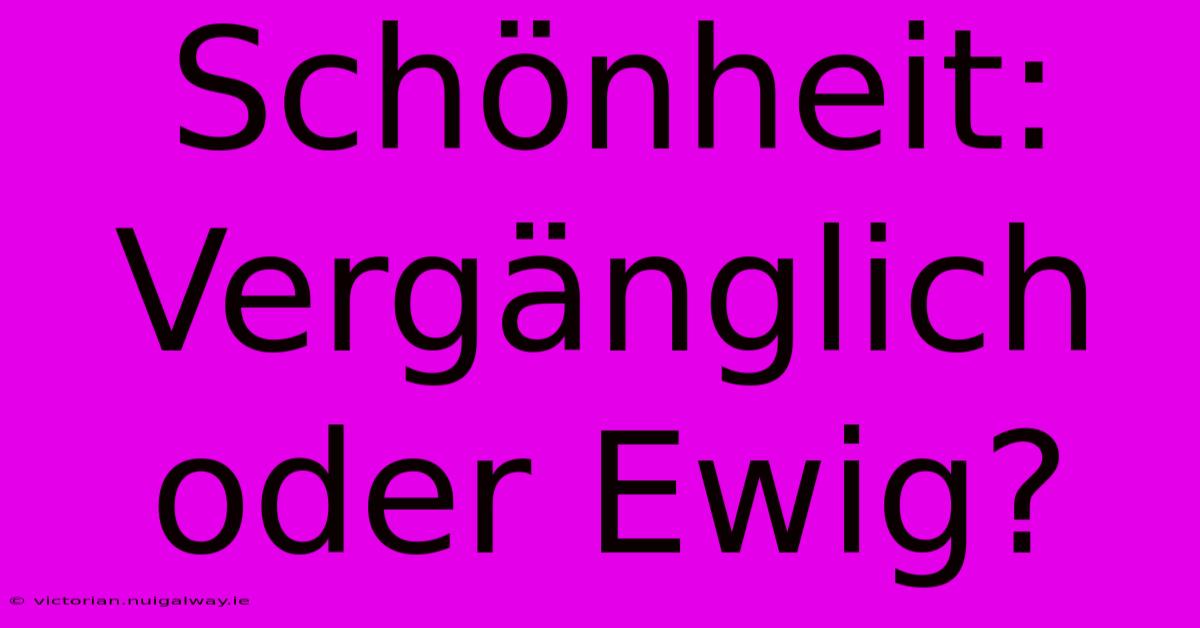 Schönheit: Vergänglich Oder Ewig?