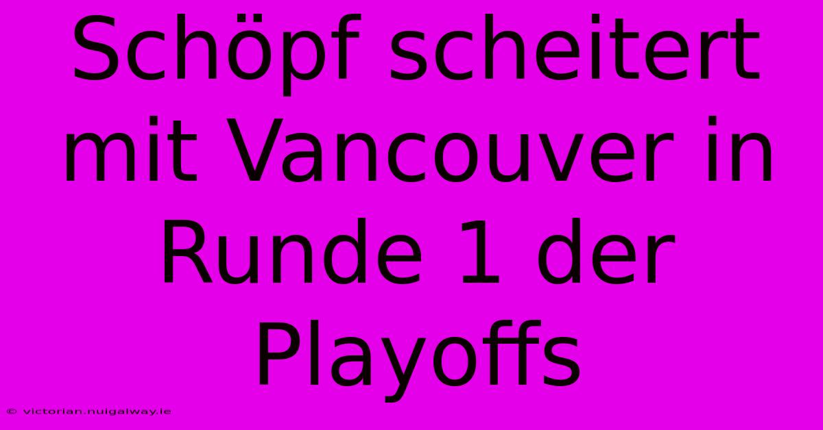 Schöpf Scheitert Mit Vancouver In Runde 1 Der Playoffs