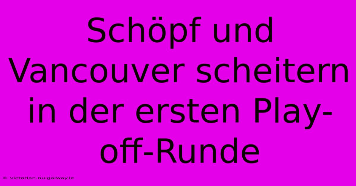 Schöpf Und Vancouver Scheitern In Der Ersten Play-off-Runde