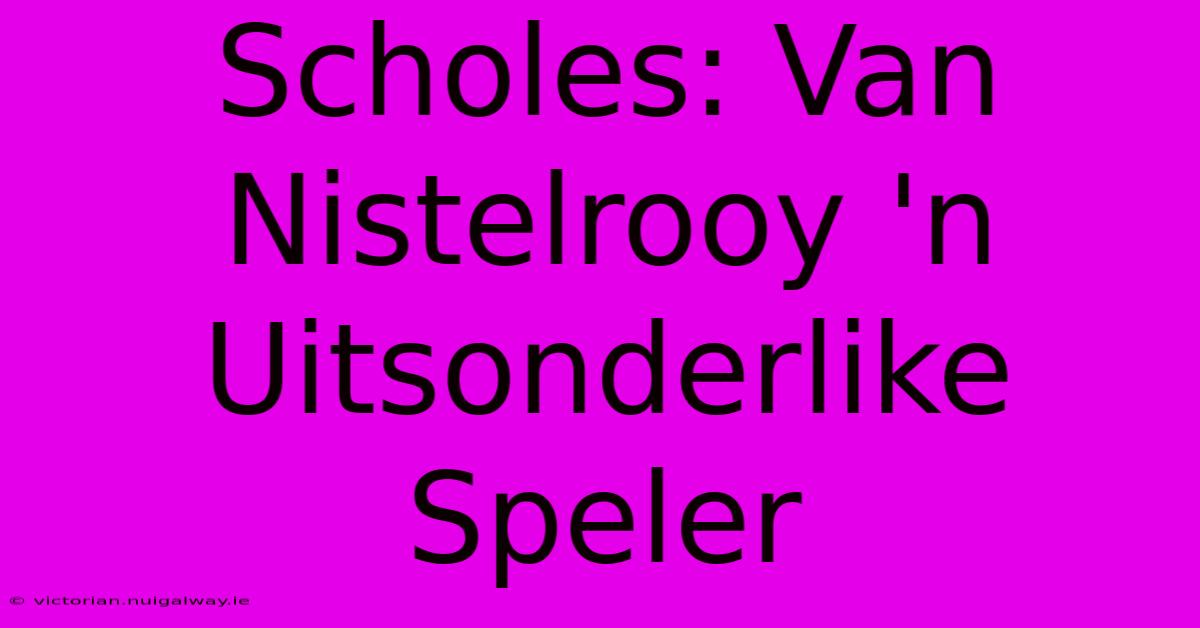 Scholes: Van Nistelrooy 'n Uitsonderlike Speler