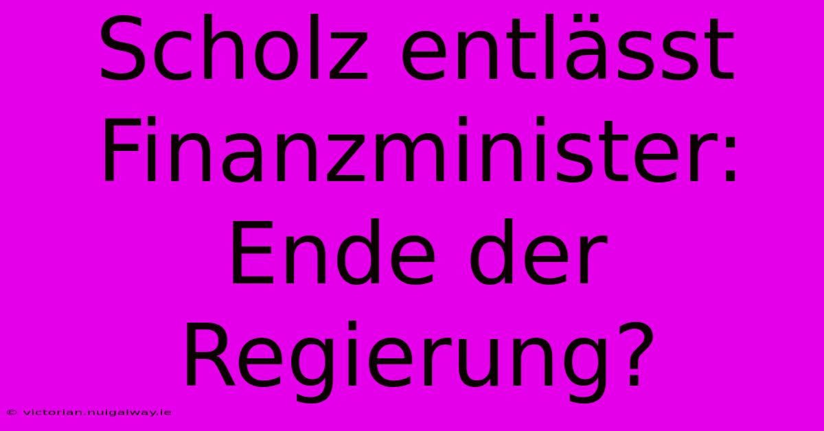 Scholz Entlässt Finanzminister: Ende Der Regierung?