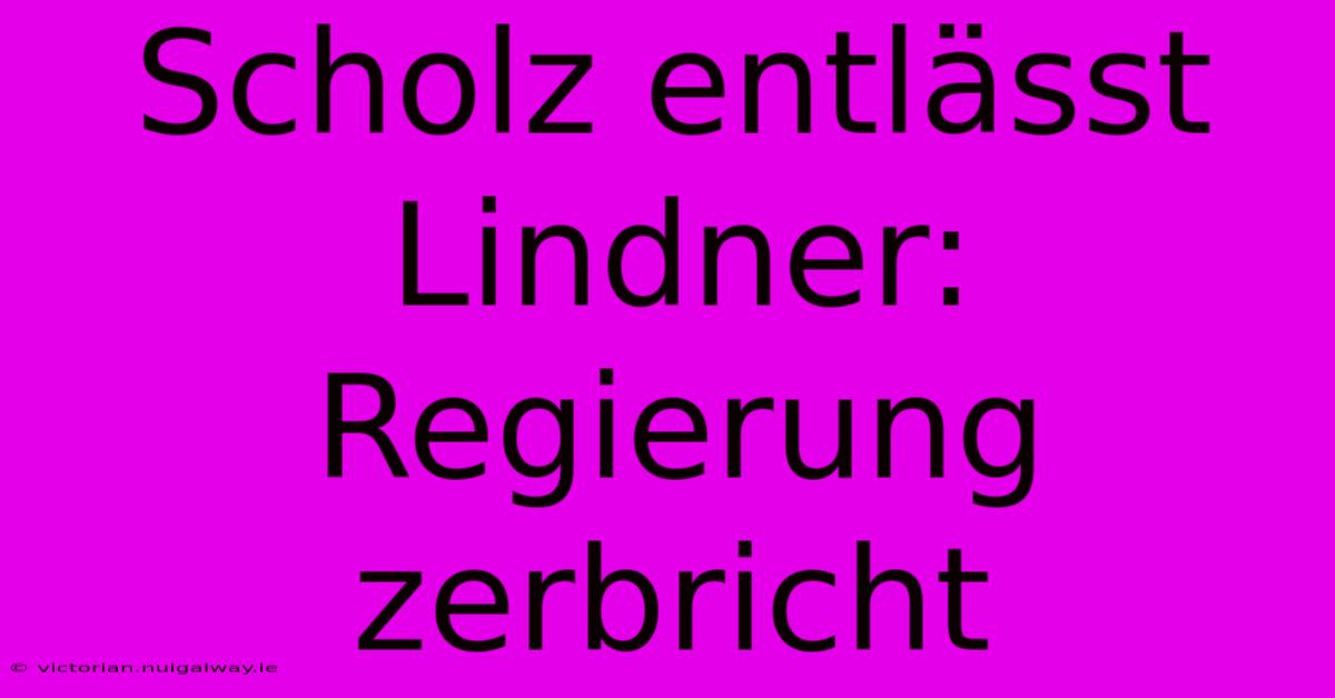 Scholz Entlässt Lindner: Regierung Zerbricht