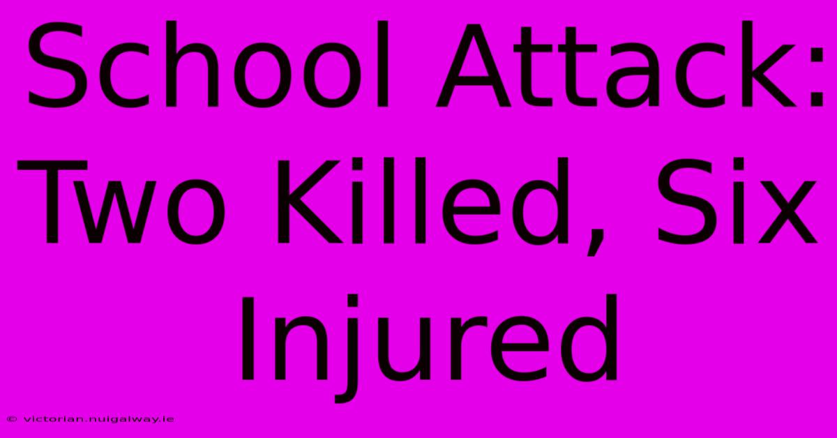 School Attack: Two Killed, Six Injured