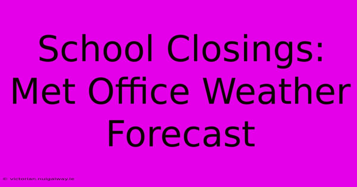 School Closings: Met Office Weather Forecast