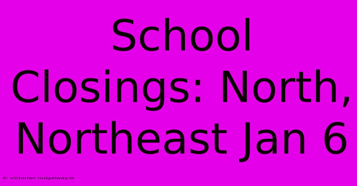 School Closings: North, Northeast Jan 6