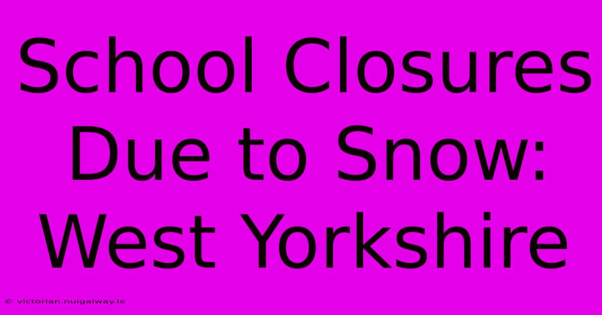 School Closures Due To Snow: West Yorkshire