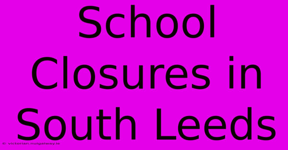 School Closures In South Leeds