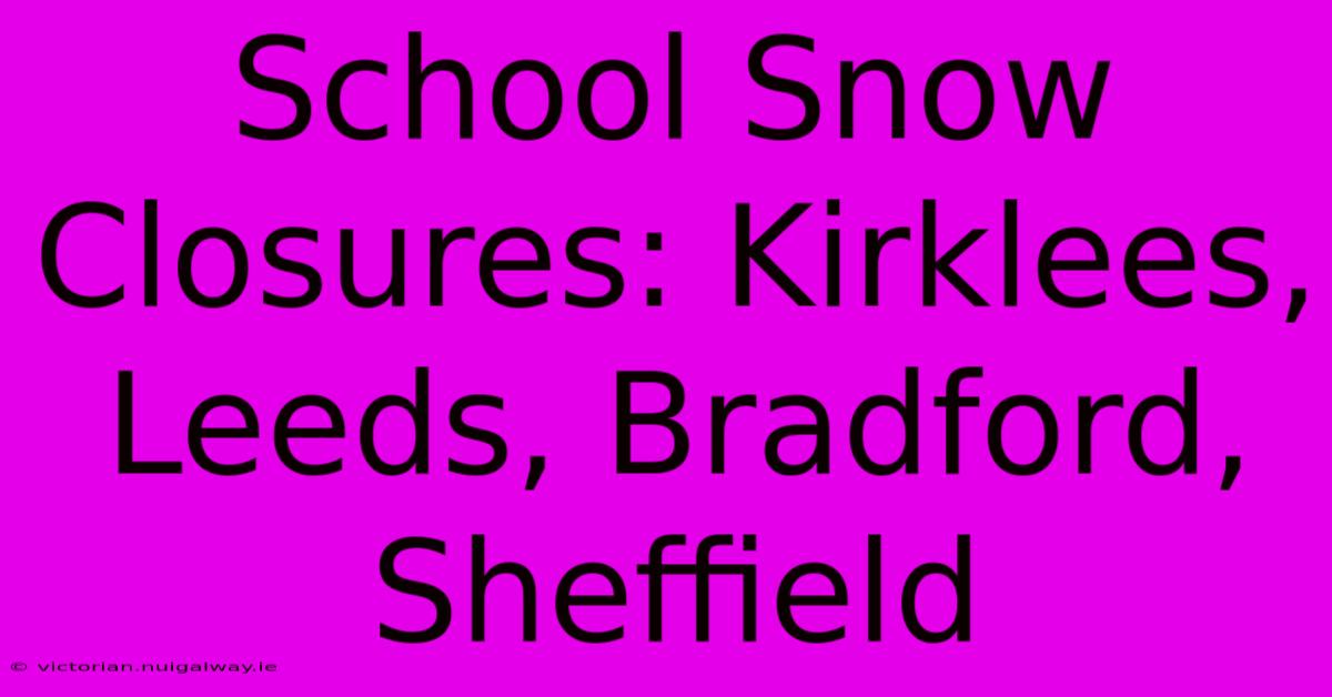 School Snow Closures: Kirklees, Leeds, Bradford, Sheffield