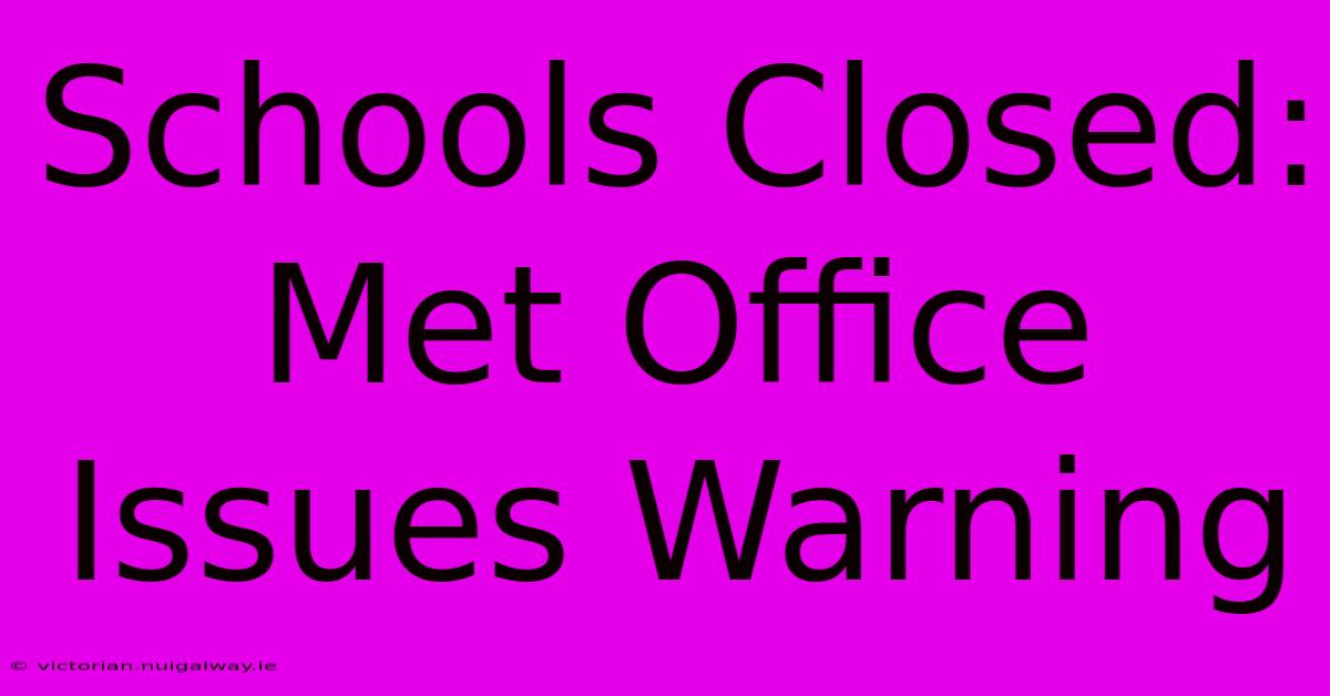 Schools Closed: Met Office Issues Warning