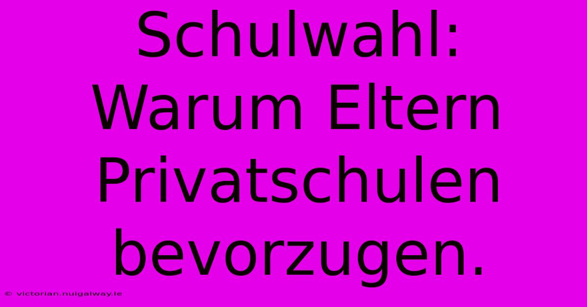 Schulwahl:  Warum Eltern Privatschulen Bevorzugen.