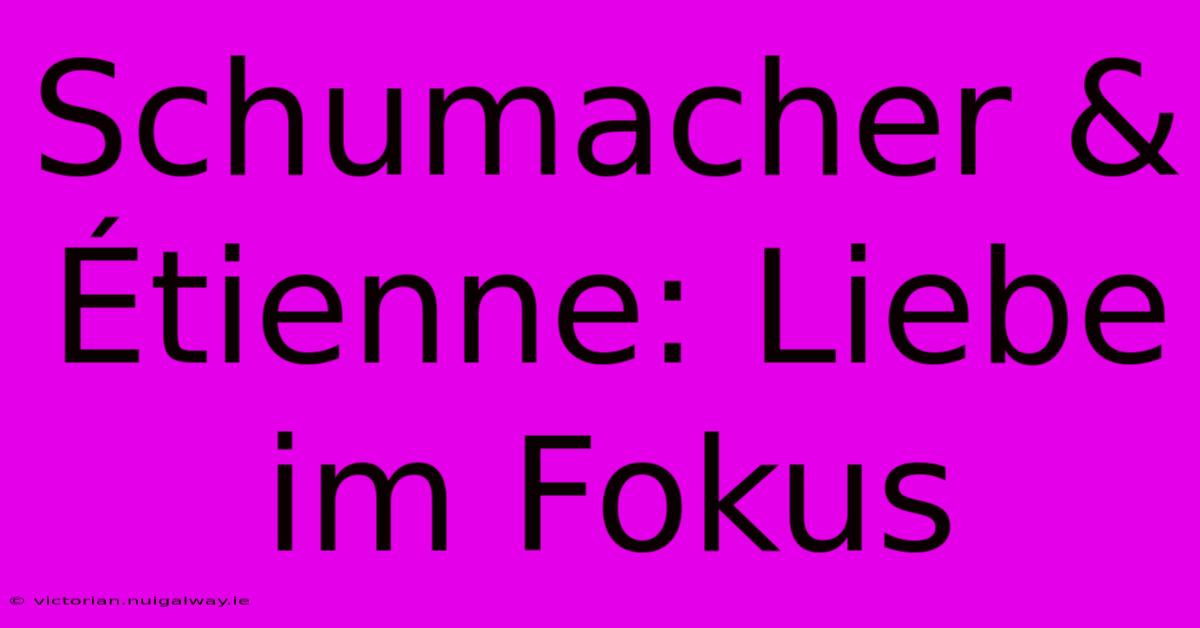 Schumacher & Étienne: Liebe Im Fokus