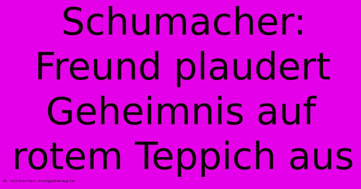 Schumacher: Freund Plaudert Geheimnis Auf Rotem Teppich Aus