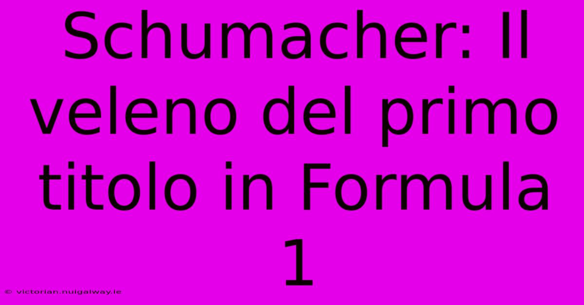 Schumacher: Il Veleno Del Primo Titolo In Formula 1 