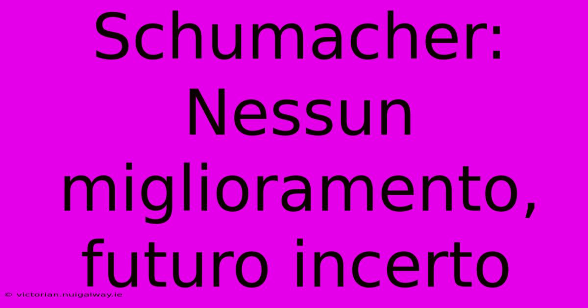 Schumacher: Nessun Miglioramento, Futuro Incerto
