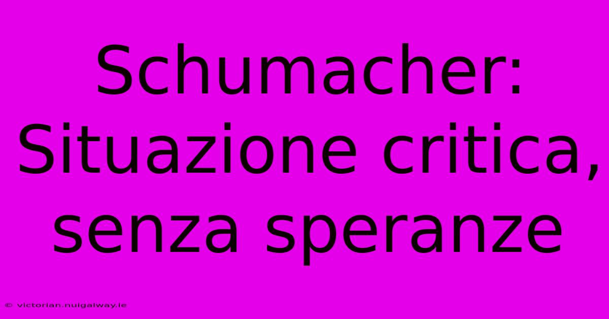 Schumacher: Situazione Critica, Senza Speranze