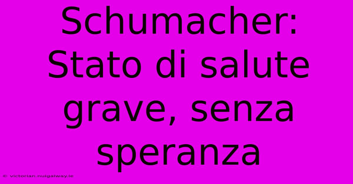 Schumacher: Stato Di Salute Grave, Senza Speranza 