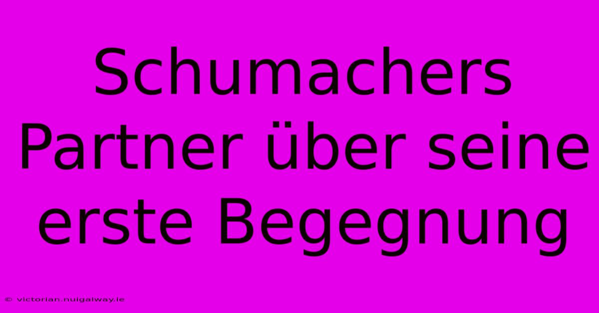 Schumachers Partner Über Seine Erste Begegnung