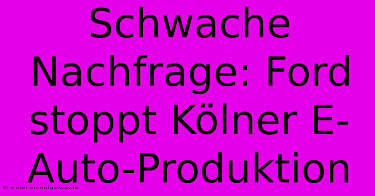 Schwache Nachfrage: Ford Stoppt Kölner E-Auto-Produktion