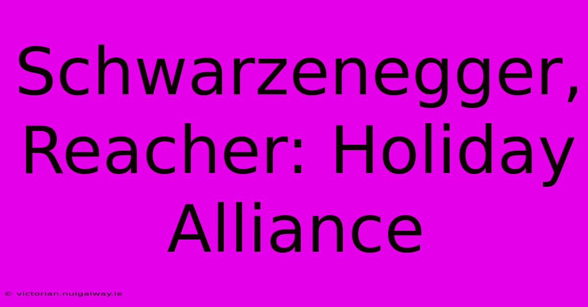 Schwarzenegger, Reacher: Holiday Alliance