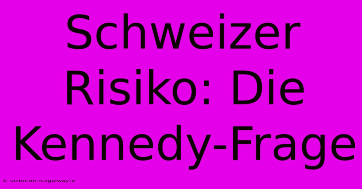 Schweizer Risiko: Die Kennedy-Frage