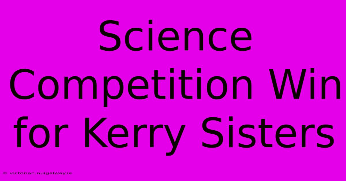 Science Competition Win For Kerry Sisters