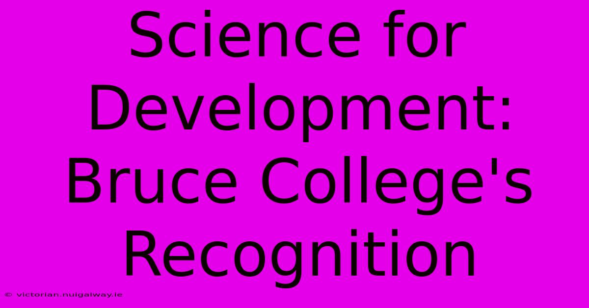 Science For Development: Bruce College's Recognition