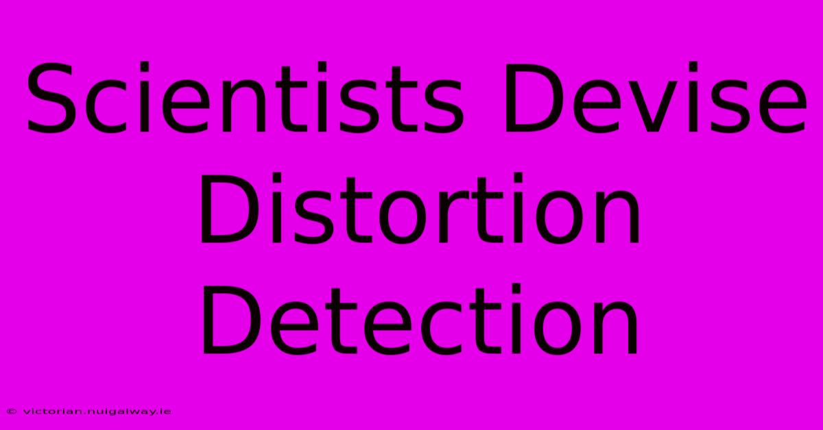 Scientists Devise Distortion Detection