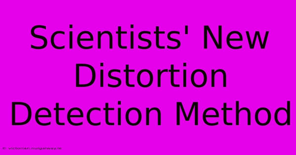 Scientists' New Distortion Detection Method