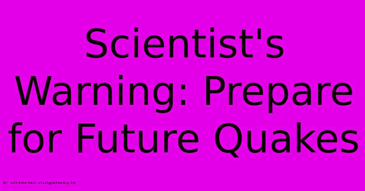 Scientist's Warning: Prepare For Future Quakes