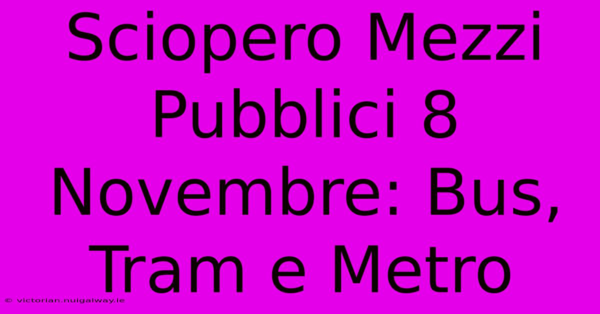 Sciopero Mezzi Pubblici 8 Novembre: Bus, Tram E Metro