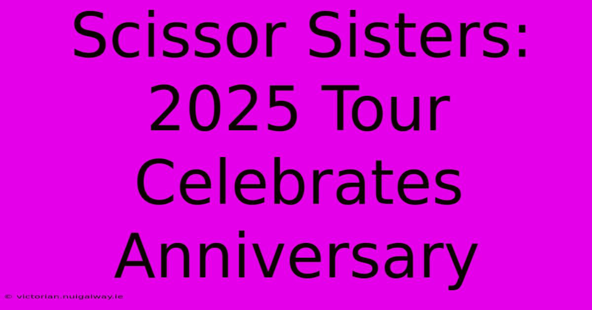 Scissor Sisters: 2025 Tour Celebrates Anniversary 