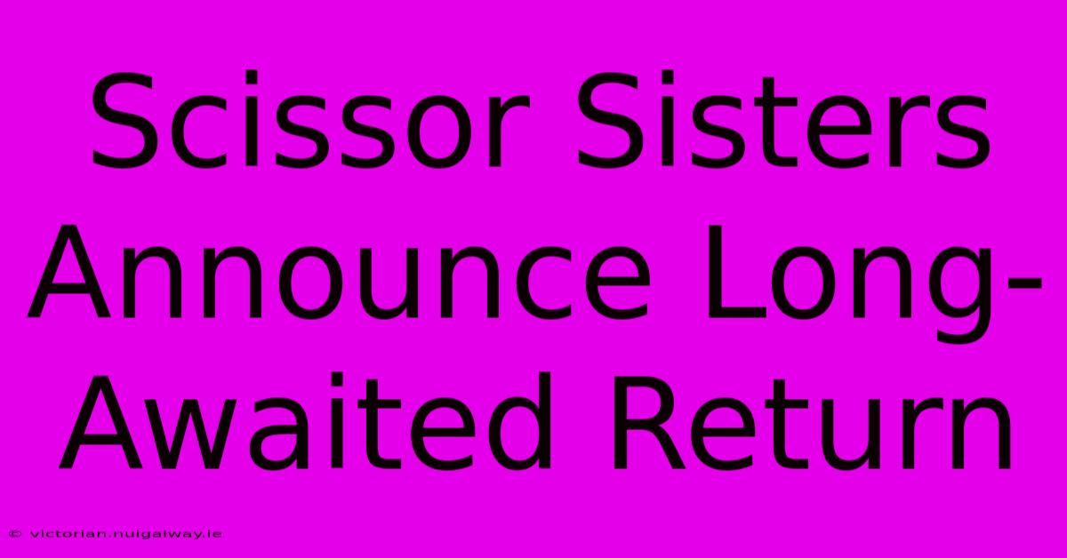 Scissor Sisters Announce Long-Awaited Return