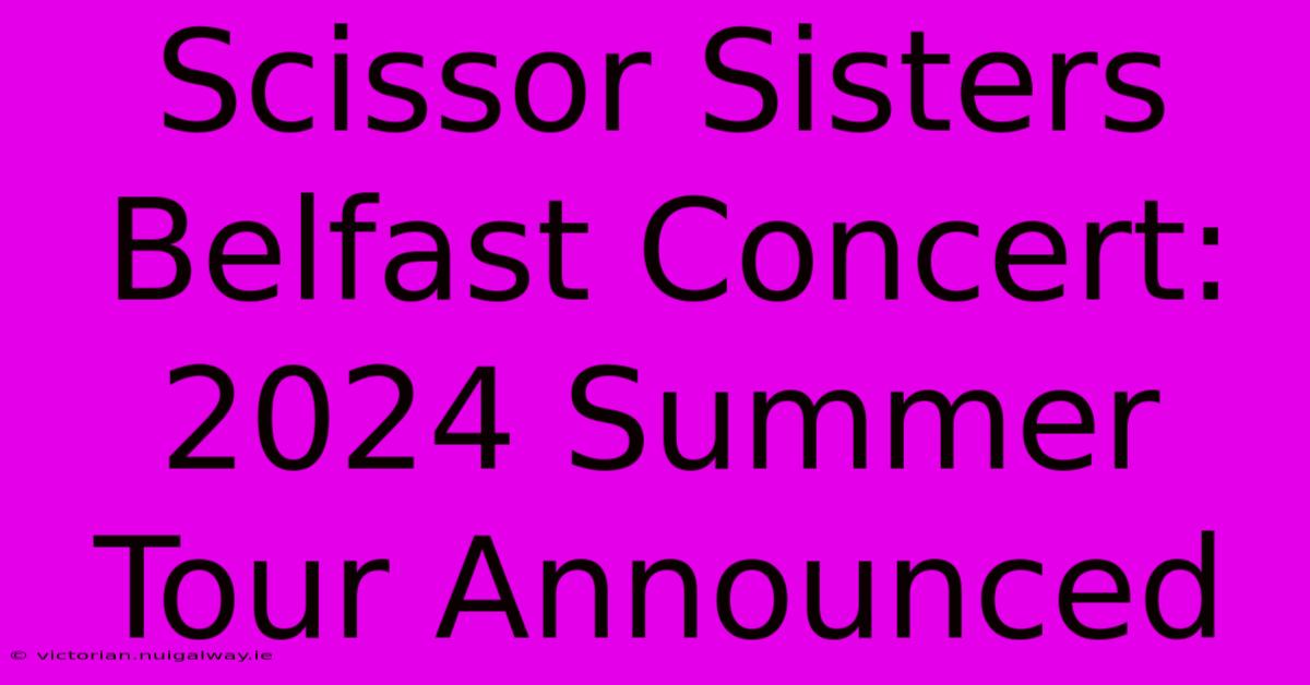 Scissor Sisters Belfast Concert: 2024 Summer Tour Announced 