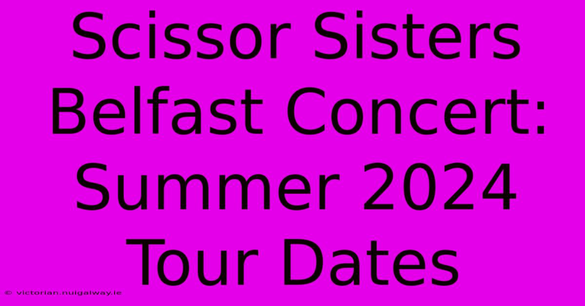 Scissor Sisters Belfast Concert: Summer 2024 Tour Dates