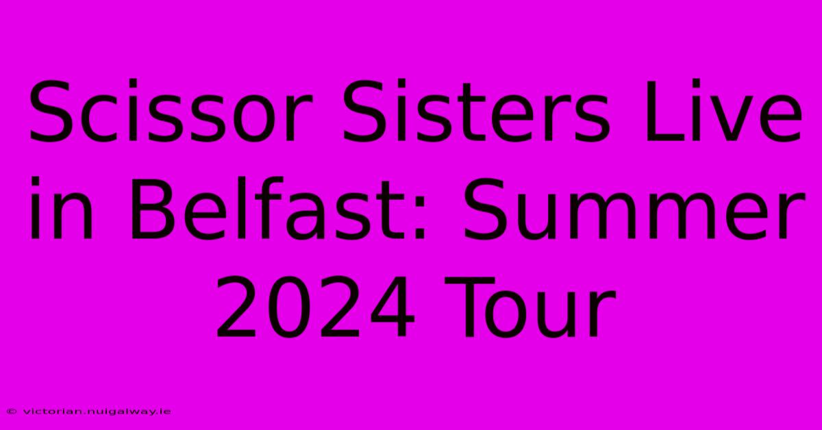 Scissor Sisters Live In Belfast: Summer 2024 Tour