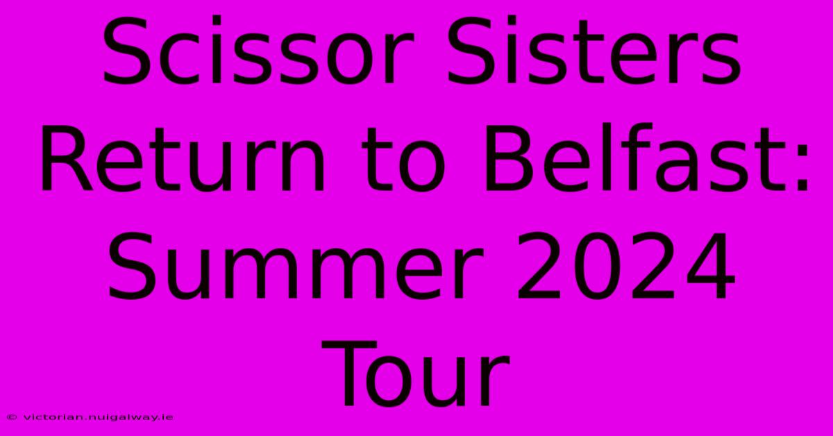 Scissor Sisters Return To Belfast: Summer 2024 Tour