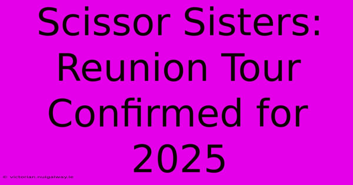 Scissor Sisters: Reunion Tour Confirmed For 2025