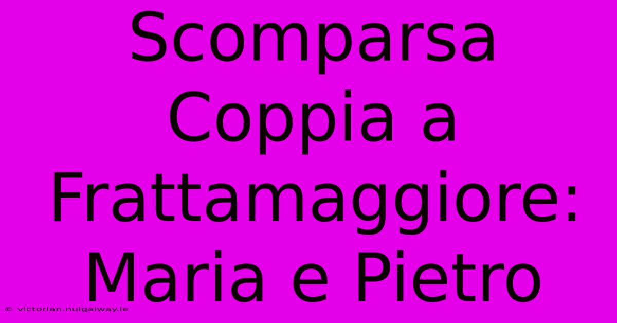 Scomparsa Coppia A Frattamaggiore: Maria E Pietro 