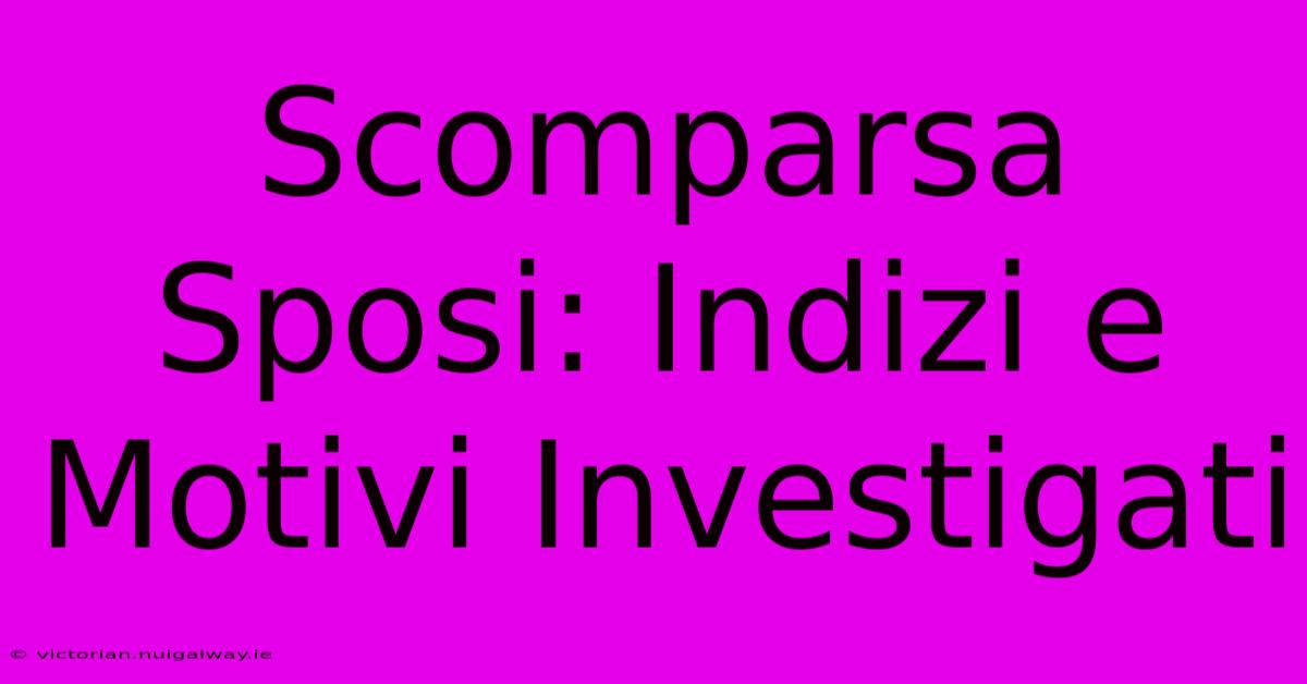 Scomparsa Sposi: Indizi E Motivi Investigati