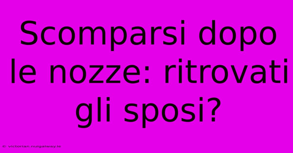 Scomparsi Dopo Le Nozze: Ritrovati Gli Sposi? 