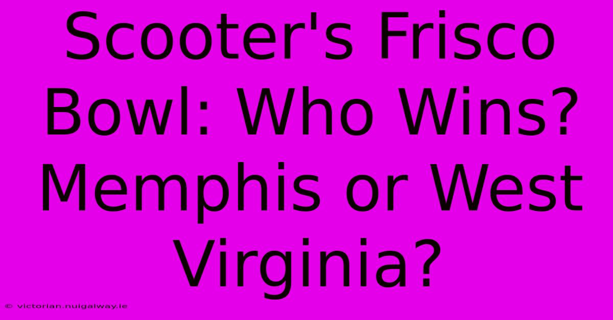 Scooter's Frisco Bowl: Who Wins? Memphis Or West Virginia?