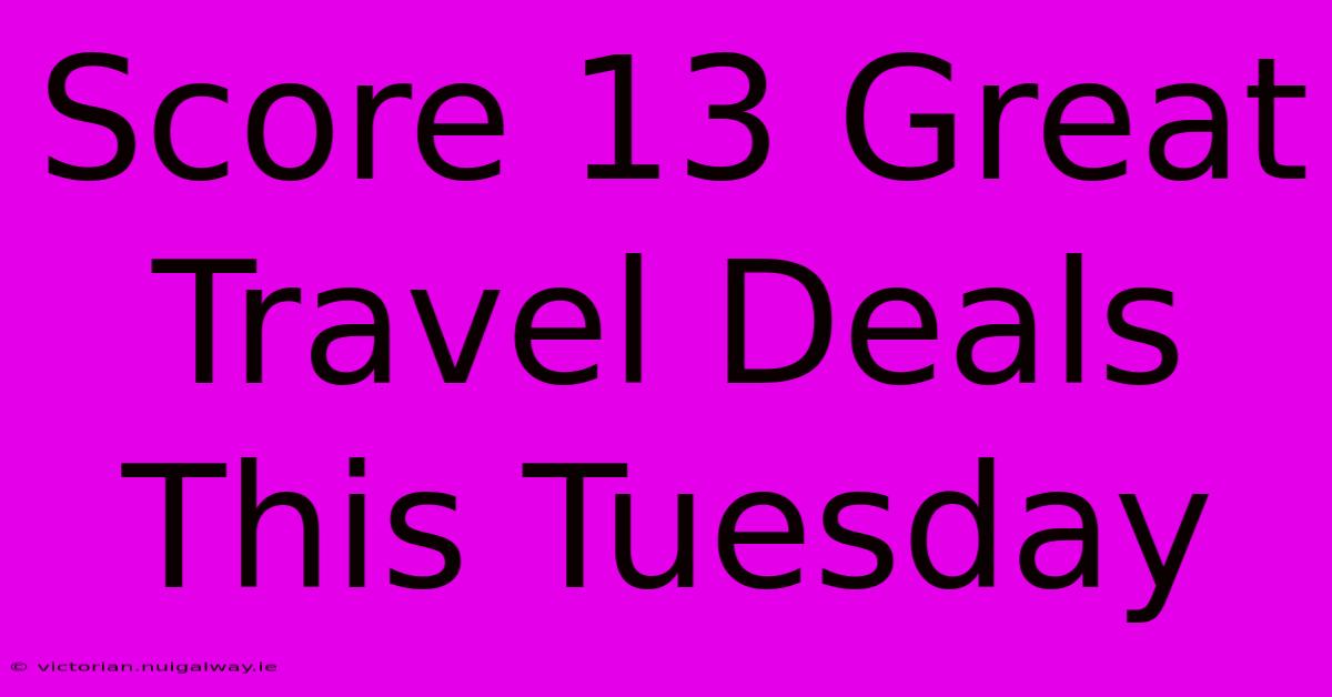 Score 13 Great Travel Deals This Tuesday