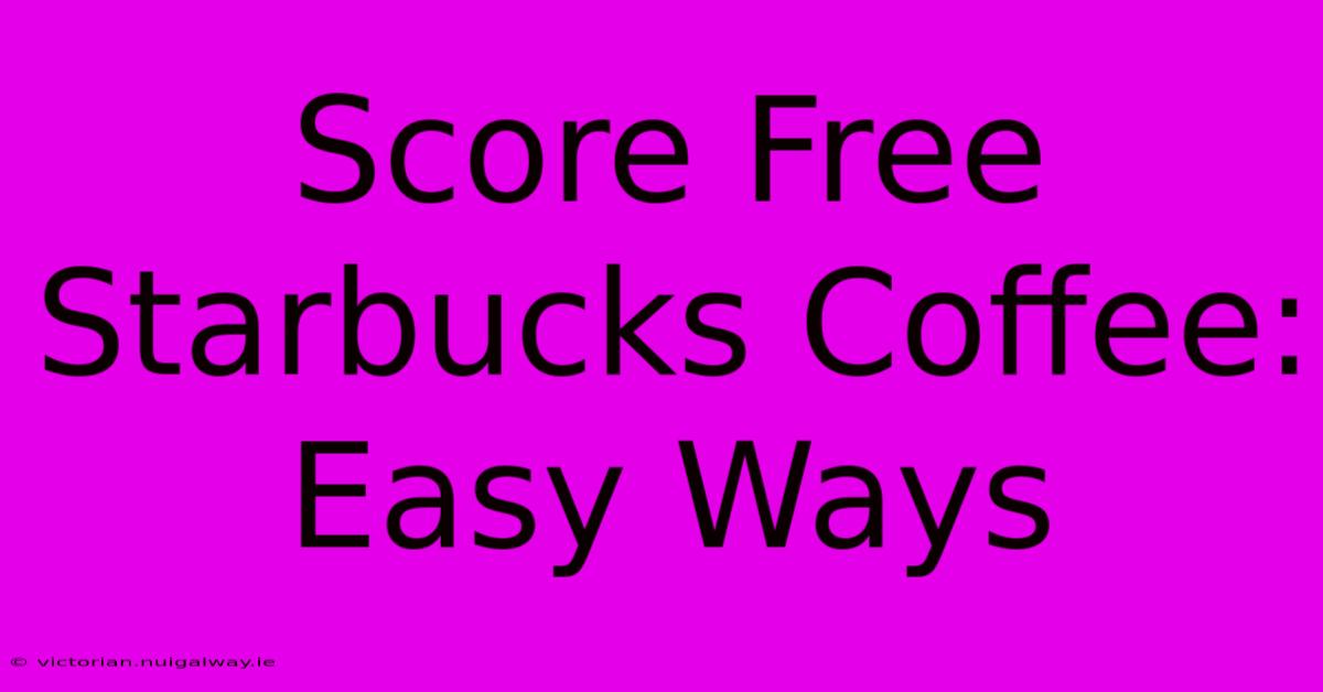 Score Free Starbucks Coffee: Easy Ways