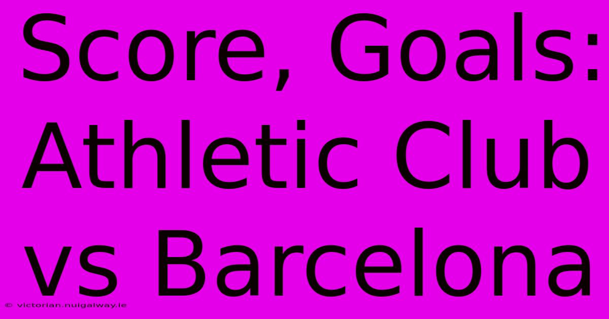 Score, Goals: Athletic Club Vs Barcelona