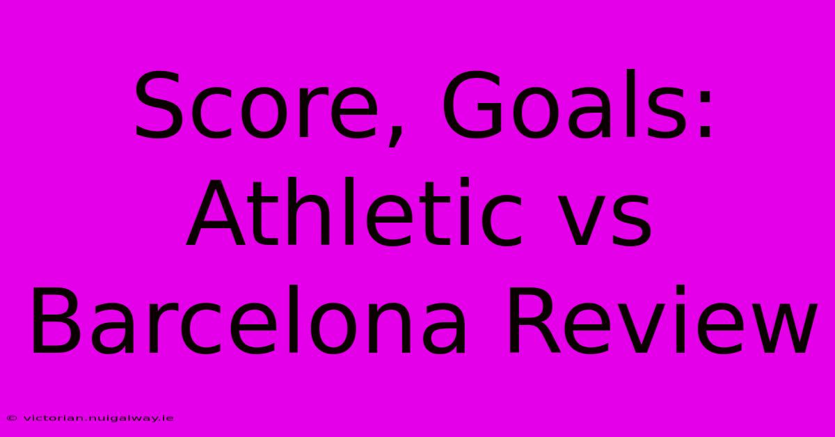 Score, Goals: Athletic Vs Barcelona Review