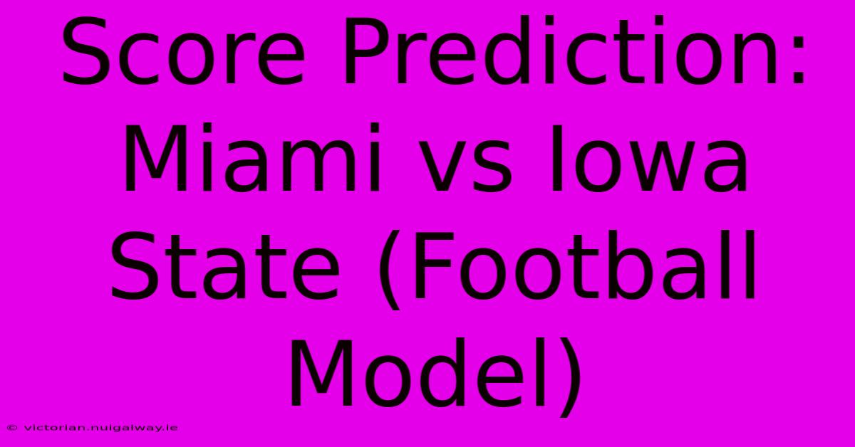 Score Prediction: Miami Vs Iowa State (Football Model)