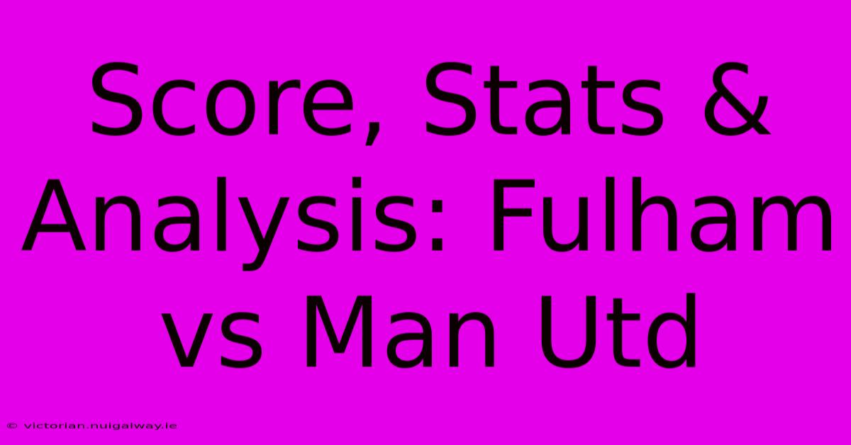 Score, Stats & Analysis: Fulham Vs Man Utd